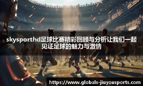 skysporthd足球比赛精彩回顾与分析让我们一起见证足球的魅力与激情