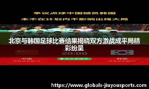 北京与韩国足球比赛结果揭晓双方激战成平局精彩纷呈