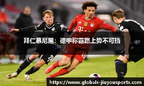 拜仁慕尼黑：德甲称霸路上势不可挡