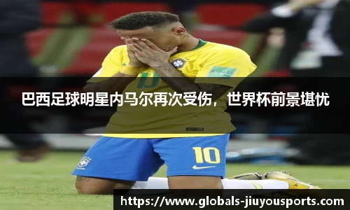 巴西足球明星内马尔再次受伤，世界杯前景堪忧