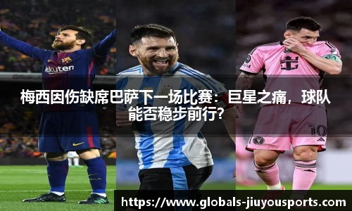 梅西因伤缺席巴萨下一场比赛：巨星之痛，球队能否稳步前行？