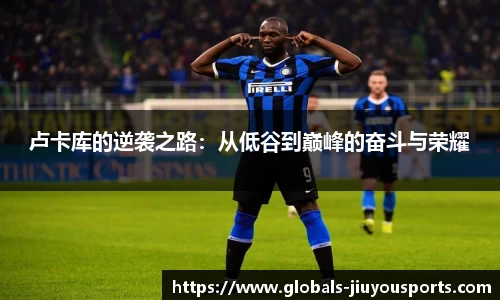 卢卡库的逆袭之路：从低谷到巅峰的奋斗与荣耀