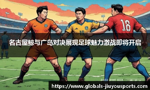 名古屋鲸与广岛对决展现足球魅力激战即将开启