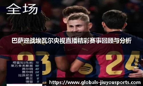巴萨迎战埃瓦尔央视直播精彩赛事回顾与分析