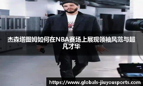 杰森塔图姆如何在NBA赛场上展现领袖风范与超凡才华