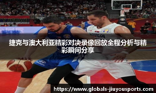 捷克与澳大利亚精彩对决录像回放全程分析与精彩瞬间分享