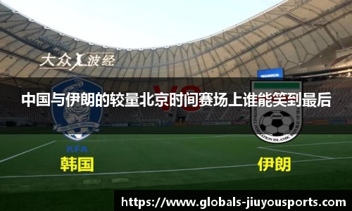 中国与伊朗的较量北京时间赛场上谁能笑到最后