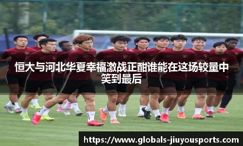 恒大与河北华夏幸福激战正酣谁能在这场较量中笑到最后