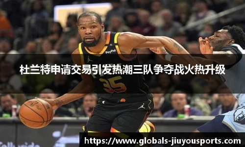 杜兰特申请交易引发热潮三队争夺战火热升级