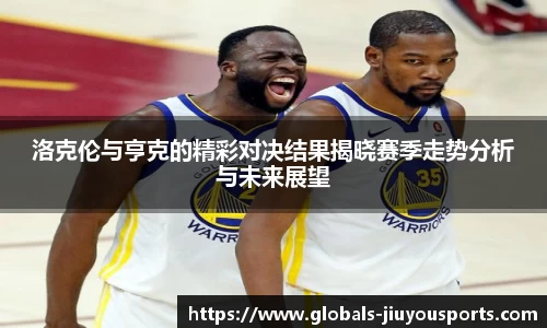 洛克伦与亨克的精彩对决结果揭晓赛季走势分析与未来展望