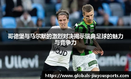 哥德堡与马尔默的激烈对决揭示瑞典足球的魅力与竞争力