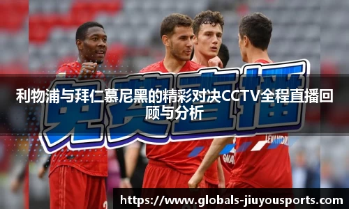 利物浦与拜仁慕尼黑的精彩对决CCTV全程直播回顾与分析