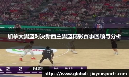 加拿大男篮对决新西兰男篮精彩赛事回顾与分析