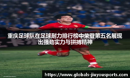 重庆足球队在足球耐力排行榜中荣登第五名展现出强劲实力与拼搏精神