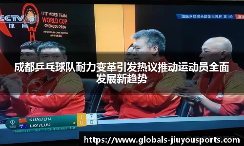 成都乒乓球队耐力变革引发热议推动运动员全面发展新趋势