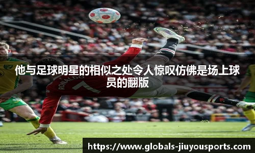 他与足球明星的相似之处令人惊叹仿佛是场上球员的翻版