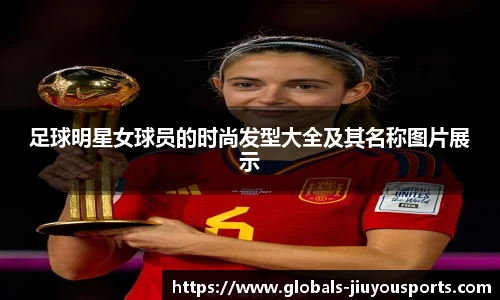 足球明星女球员的时尚发型大全及其名称图片展示