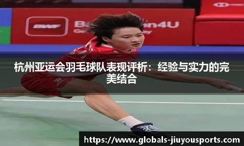 杭州亚运会羽毛球队表现评析：经验与实力的完美结合