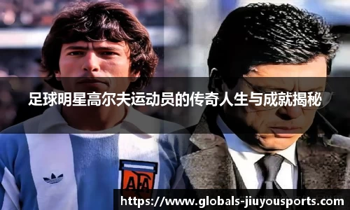 足球明星高尔夫运动员的传奇人生与成就揭秘